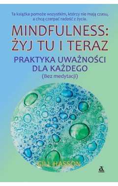 Mindfulness: żyj tu i teraz. Praktyka uważności dla każdego (bez medytacji)