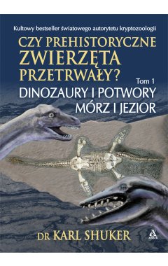 Czy prehistoryczne zwierzęta przetrwały? Tom 1. Dinozaury i potwory mórz i jezior