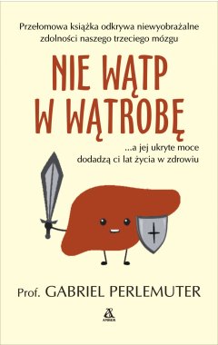 Nie wątp w wątrobę... a jej ukryte moce dodadzą ci lat życia w zdrowiu