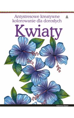 Kwiaty. Antystresowe kreatywne kolorowanie dla dorosłych.