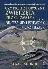 Czy prehistoryczne zwierzęta przetrwały? Tom 1. Dinozaury i potwory mórz i jezior