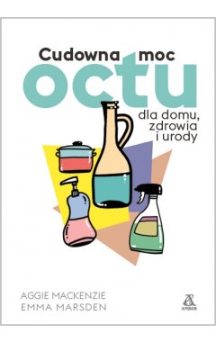 Cudowna moc octu dla domu, zdrowia i urody